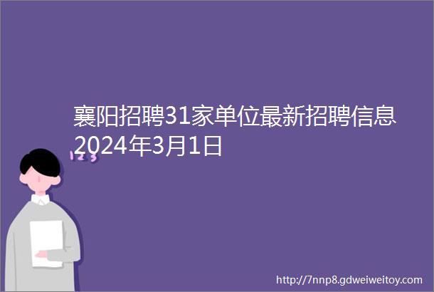 襄阳招聘31家单位最新招聘信息2024年3月1日